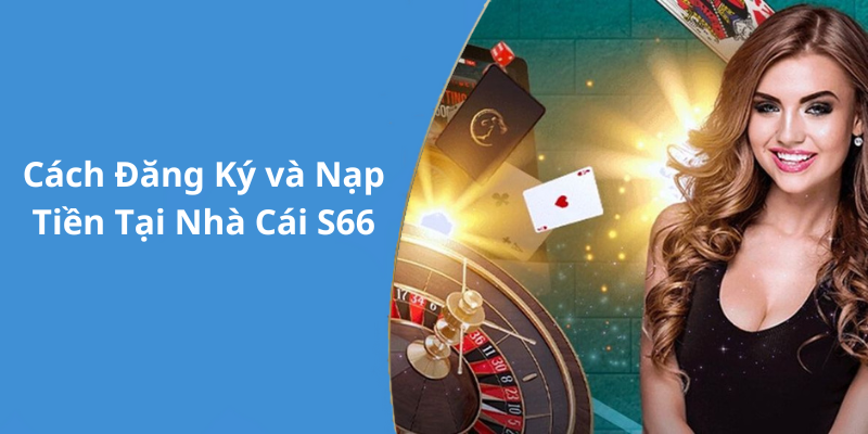 Cách Đăng Ký và Nạp Tiền Tại Nhà Cái S66