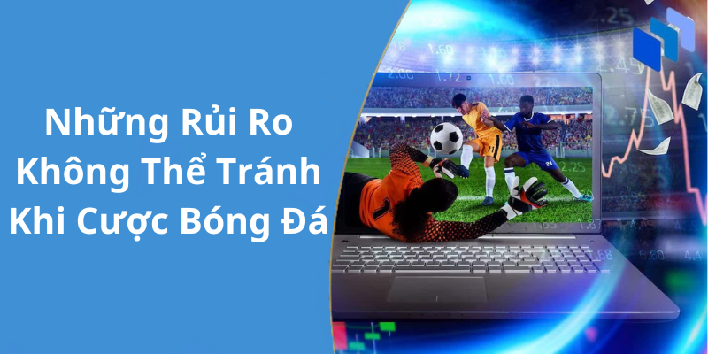 Những Rủi Ro Không Thể Tránh Khi Cược Bóng Đá