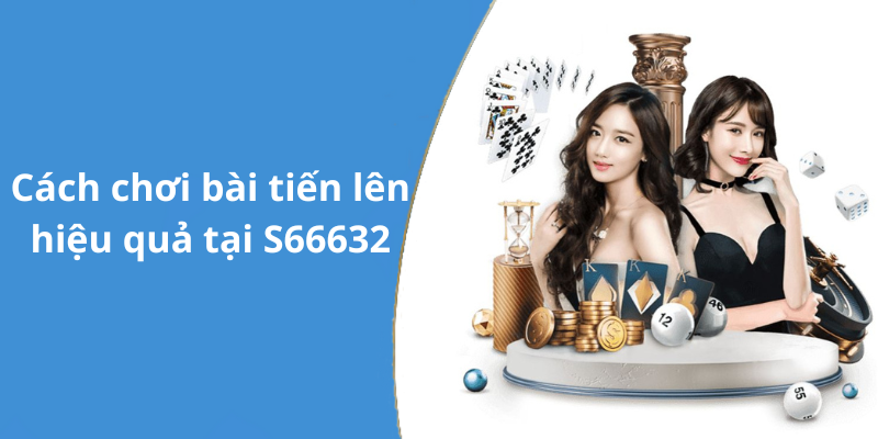 Cách chơi bài tiến lên hiệu quả tại S66632