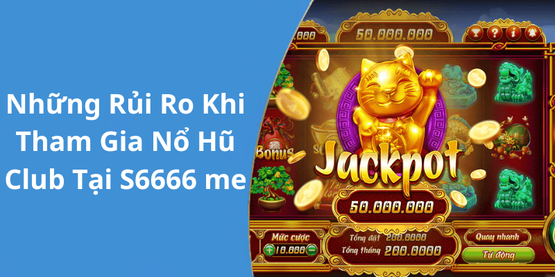 Những Rủi Ro Khi Tham Gia Nổ Hũ Club Tại S6666 me