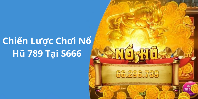 Chiến Lược Chơi Nổ Hũ 789 Tại S666