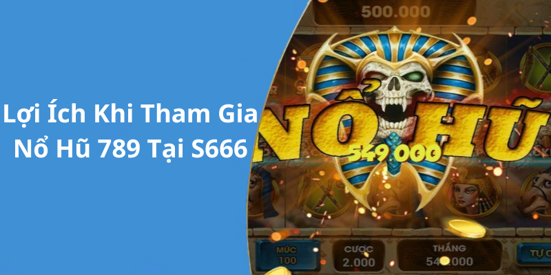 Lợi Ích Khi Tham Gia Nổ Hũ 789 Tại S666