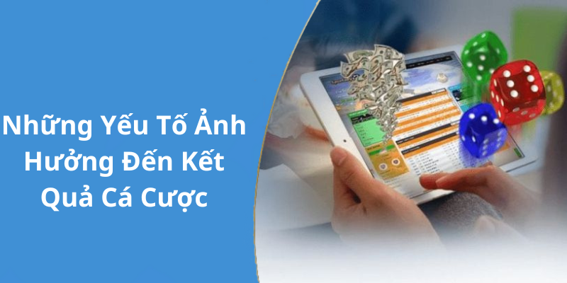 Những Yếu Tố Ảnh Hưởng Đến Kết Quả Cá Cược